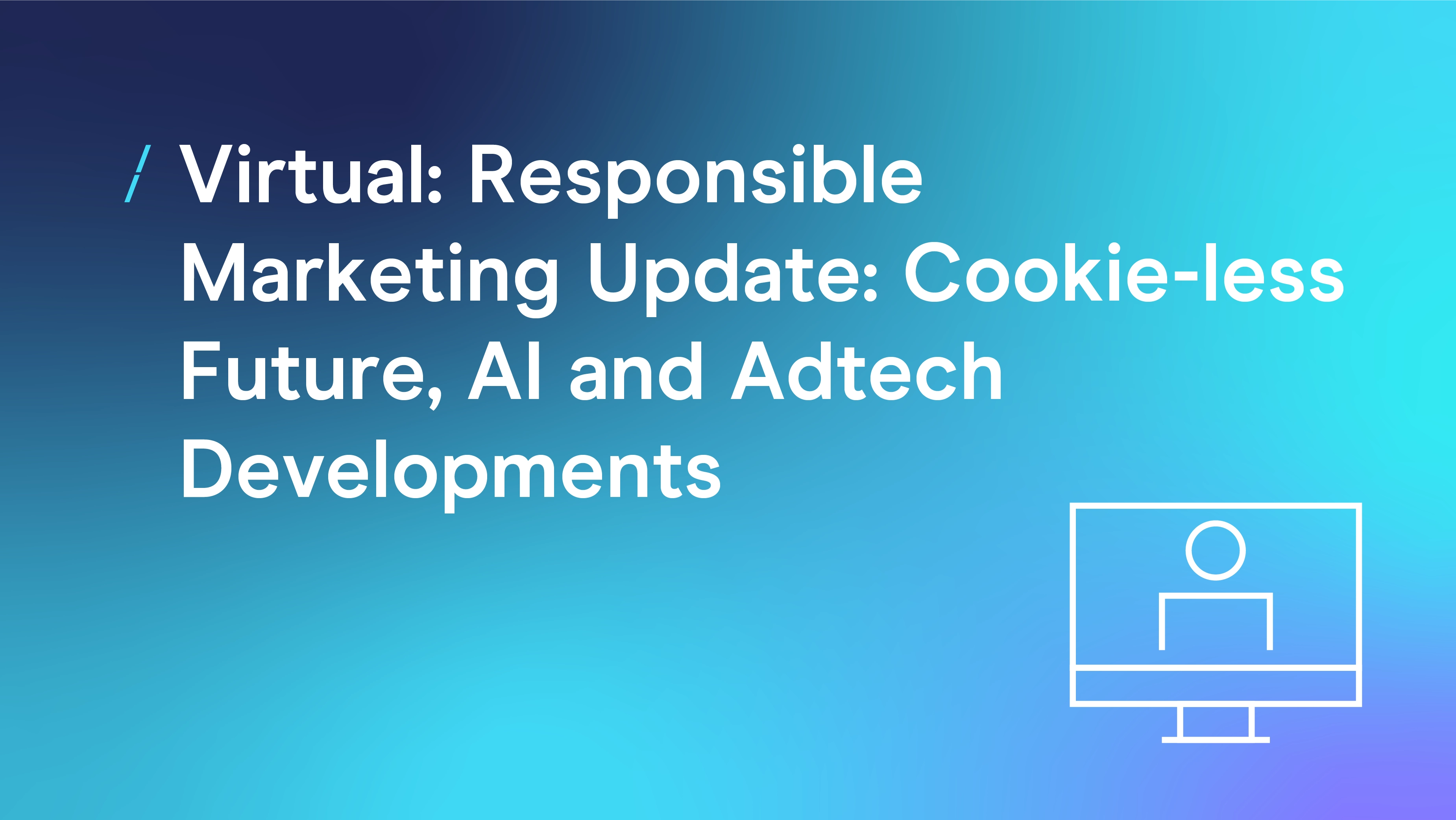 Virtual- Responsible Marketing Update- Cookie-less Future, AI and Adtech Developments_Webinars.png